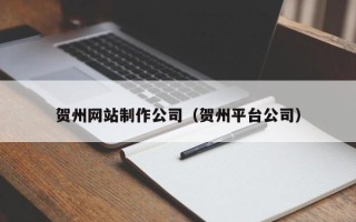 衡阳贺州网站制作公司（贺州平台公司）
